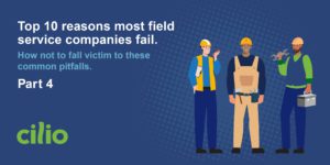 Top 10 reasons field service companies fail - part 4